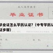 中专毕业证怎么学历认证?（中专学历认证怎么认证步骤）