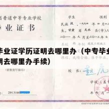 中专毕业证学历证明去哪里办（中专毕业证学历证明去哪里办手续）