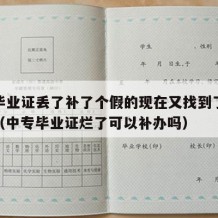 中专毕业证丢了补了个假的现在又找到了能替换吗（中专毕业证烂了可以补办吗）