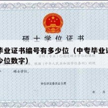 中专毕业证书编号有多少位（中专毕业证书编号多少位数字）