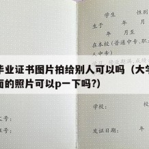 大学毕业证书图片拍给别人可以吗（大学毕业证上面的照片可以p一下吗?）