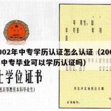 2002年中专学历认证怎么认证（2002年中专毕业可以学历认证吗）