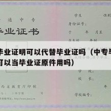 中专毕业证明可以代替毕业证吗（中专毕业证明书可以当毕业证原件用吗）