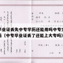 中专毕业证丢失中专学历还能用吗中专文凭还有用吗（中专毕业证丢了还能上大专吗）