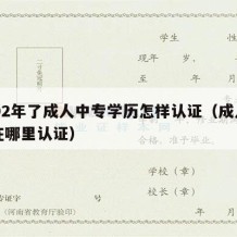 2002年了成人中专学历怎样认证（成人中专在哪里认证）