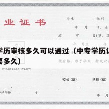 中专学历审核多久可以通过（中专学历认证审核需要多久）