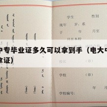 电大中专毕业证多久可以拿到手（电大中专多久能拿证）