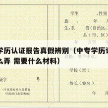 中专学历认证报告真假辨别（中专学历认证报告怎么弄 需要什么材料）