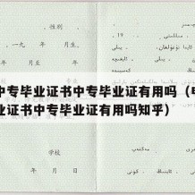 电大中专毕业证书中专毕业证有用吗（电大中专毕业证书中专毕业证有用吗知乎）