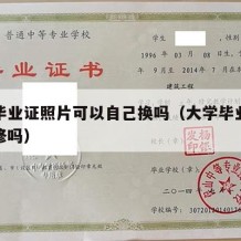 大学毕业证照片可以自己换吗（大学毕业证照片会修吗）