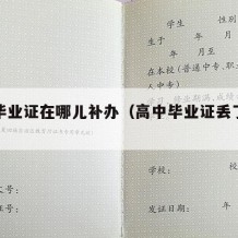 高中毕业证在哪儿补办（高中毕业证丢了在哪补办）