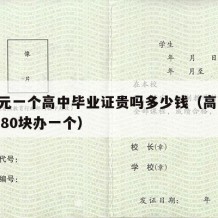 200元一个高中毕业证贵吗多少钱（高中毕业证80块办一个）