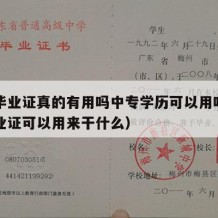 中专毕业证真的有用吗中专学历可以用吗（中专毕业证可以用来干什么）