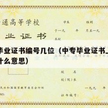 中专毕业证书编号几位（中专毕业证书上的编号是什么意思）