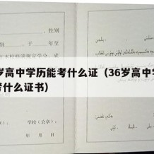 36岁高中学历能考什么证（36岁高中学历能考什么证书）