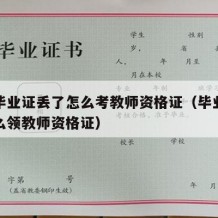 大学毕业证丢了怎么考教师资格证（毕业证丢了怎么领教师资格证）