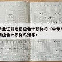 中专毕业证能考初级会计职称吗（中专毕业证能考初级会计职称吗知乎）