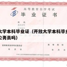 开放大学本科毕业证（开放大学本科毕业证可以考公务员吗）