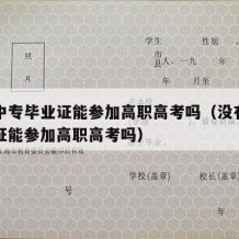 没有中专毕业证能参加高职高考吗（没有中专毕业证能参加高职高考吗）