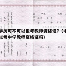 中专学历可不可以报考教师资格证?（中专学历可以考中学教师资格证吗）