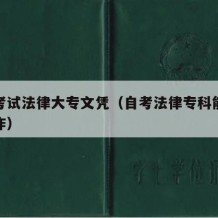 自学考试法律大专文凭（自考法律专科能做什么工作）