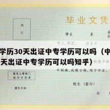 中专学历30天出证中专学历可以吗（中专学历30天出证中专学历可以吗知乎）