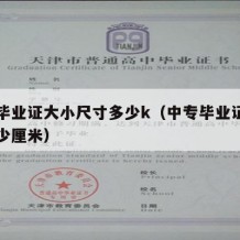 中专毕业证大小尺寸多少k（中专毕业证尺寸是多少厘米）