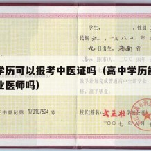 高中学历可以报考中医证吗（高中学历能考中医执业医师吗）