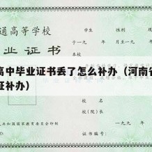 河南高中毕业证书丢了怎么补办（河南省高中毕业证补办）