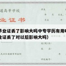 中专毕业证丢了影响大吗中专学历有用吗（中专毕业证丢了对以后影响大吗）