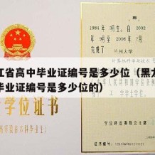 黑龙江省高中毕业证编号是多少位（黑龙江省高中毕业证编号是多少位的）