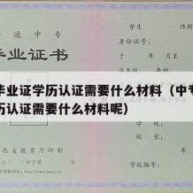 中专毕业证学历认证需要什么材料（中专毕业证学历认证需要什么材料呢）