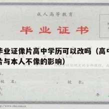 高中毕业证像片高中学历可以改吗（高中毕业证照片与本人不像的影响）