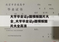 大学毕业证p图模板图片大全_大学毕业证p图模板图片大全高清