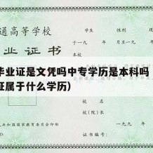 中专毕业证是文凭吗中专学历是本科吗（中专毕业证属于什么学历）