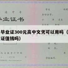 高中毕业证300元高中文凭可以用吗（高中毕业证值钱吗）