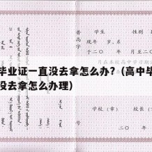 高中毕业证一直没去拿怎么办?（高中毕业证一直没去拿怎么办理）