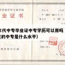 90年代中专毕业证中专学历可以用吗（90年代的中专是什么水平）