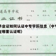 中专毕业证如何认证中专学历信息（中专毕业认证在哪里认证呢）