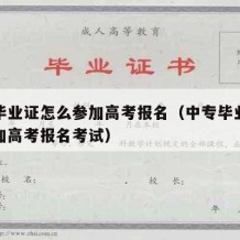 中专毕业证怎么参加高考报名（中专毕业证怎么参加高考报名考试）