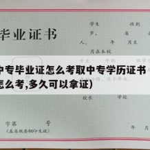 成人中专毕业证怎么考取中专学历证书（成人中专怎么考,多久可以拿证）