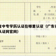 广东省中专学历认证在哪里认证（广东省中专学历认证网官网）