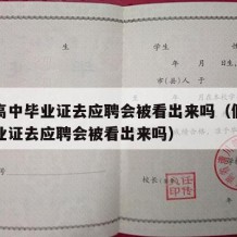 假的高中毕业证去应聘会被看出来吗（假的高中毕业证去应聘会被看出来吗）