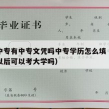 读完中专有中专文凭吗中专学历怎么填（读完中专以后可以考大学吗）