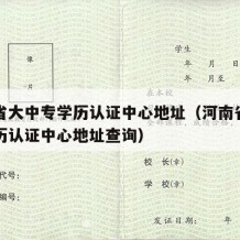 河南省大中专学历认证中心地址（河南省大中专学历认证中心地址查询）