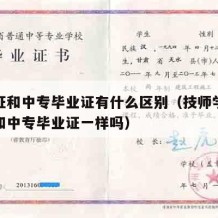 技师证和中专毕业证有什么区别（技师学院毕业证和中专毕业证一样吗）