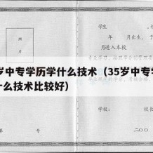 35岁中专学历学什么技术（35岁中专学历学什么技术比较好）