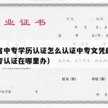 河南省中专学历认证怎么认证中专文凭的（河南中专认证在哪里办）