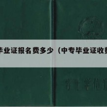 中专毕业证报名费多少（中专毕业证收费合理吗）