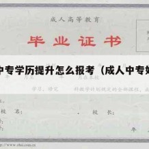 成人中专学历提升怎么报考（成人中专如何报考）